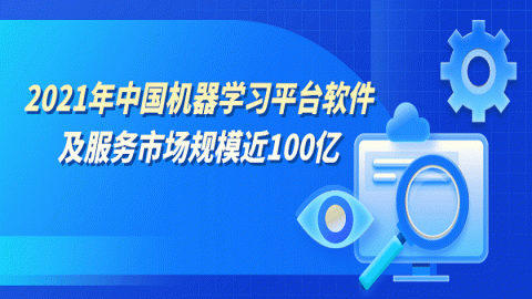 2021年中国机器学习平台软件及服务市场规模近100亿，市场保持高速增长